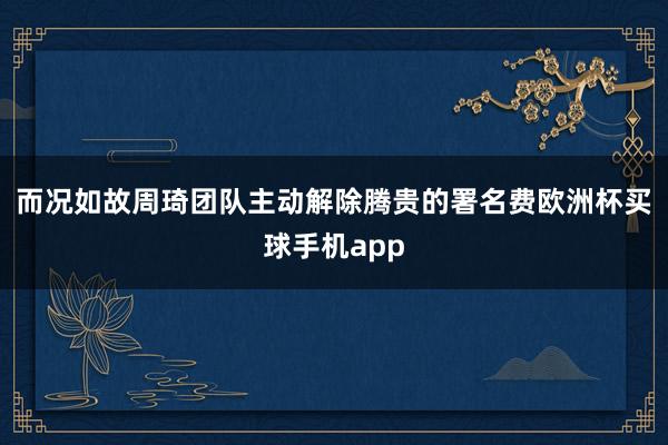 而况如故周琦团队主动解除腾贵的署名费欧洲杯买球手机app