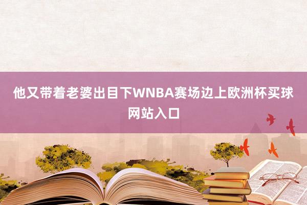 他又带着老婆出目下WNBA赛场边上欧洲杯买球网站入口