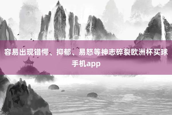 容易出现错愕、抑郁、易怒等神志碎裂欧洲杯买球手机app