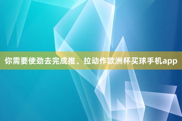 你需要使劲去完成推、拉动作欧洲杯买球手机app