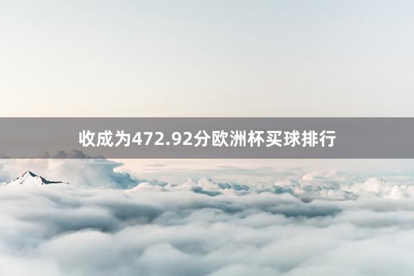 收成为472.92分欧洲杯买球排行