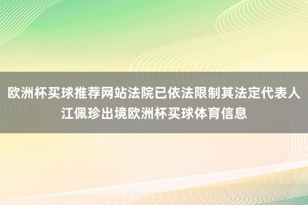 欧洲杯买球推荐网站法院已依法限制其法定代表人江佩珍出境欧洲杯买球体育信息