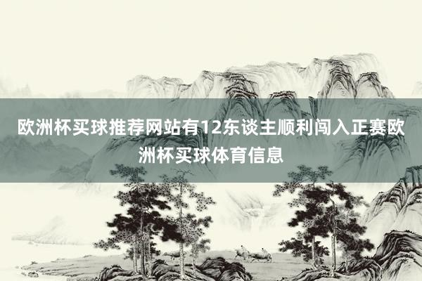 欧洲杯买球推荐网站有12东谈主顺利闯入正赛欧洲杯买球体育信息