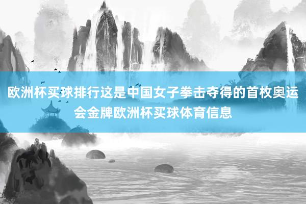 欧洲杯买球排行这是中国女子拳击夺得的首枚奥运会金牌欧洲杯买球体育信息