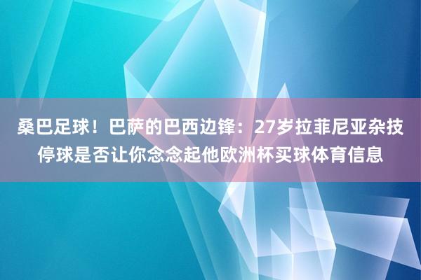 桑巴足球！巴萨的巴西边锋：27岁拉菲尼亚杂技停球是否让你念念起他欧洲杯买球体育信息