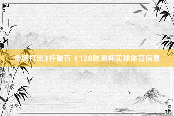 全场打出3杆破百（128欧洲杯买球体育信息