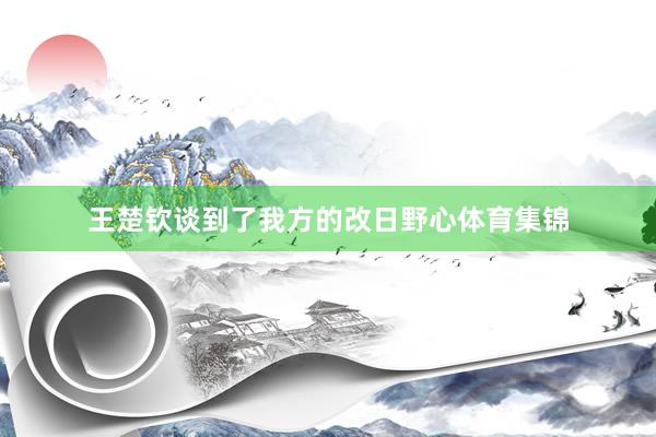 王楚钦谈到了我方的改日野心体育集锦