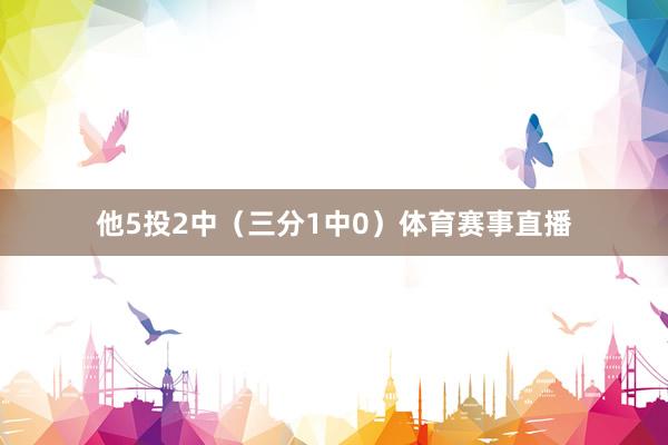 他5投2中（三分1中0）体育赛事直播