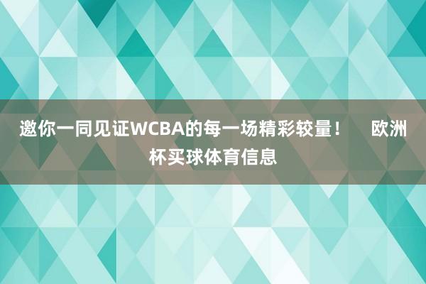 邀你一同见证WCBA的每一场精彩较量！    欧洲杯买球体育信息