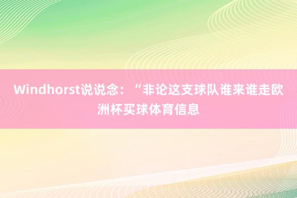 Windhorst说说念：“非论这支球队谁来谁走欧洲杯买球体育信息