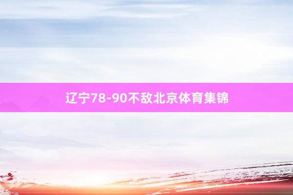 辽宁78-90不敌北京体育集锦