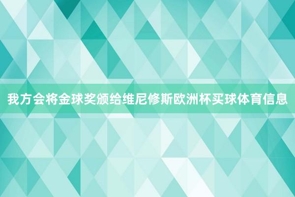 我方会将金球奖颁给维尼修斯欧洲杯买球体育信息