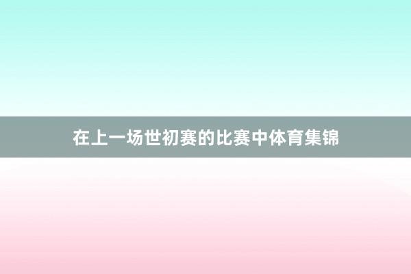 在上一场世初赛的比赛中体育集锦