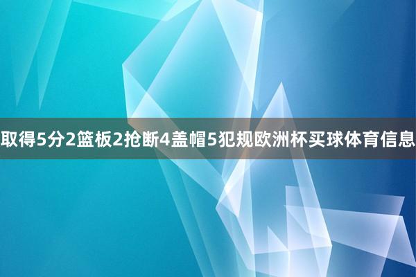 取得5分2篮板2抢断4盖帽5犯规欧洲杯买球体育信息