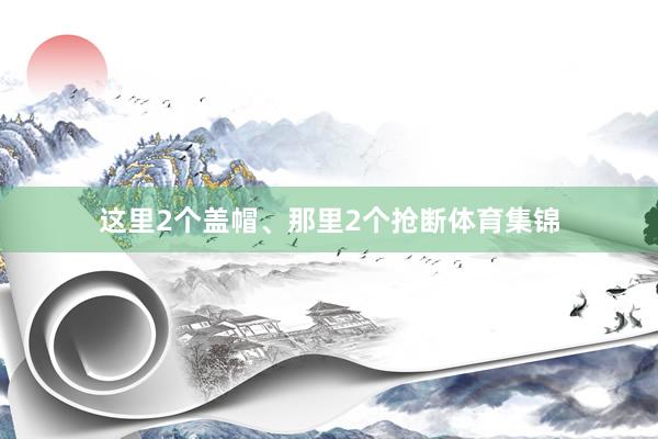 这里2个盖帽、那里2个抢断体育集锦