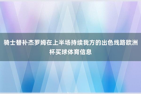 骑士替补杰罗姆在上半场持续我方的出色线路欧洲杯买球体育信息