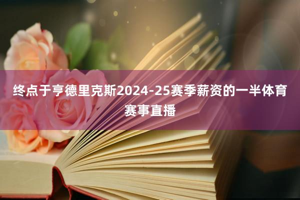 终点于亨德里克斯2024-25赛季薪资的一半体育赛事直播