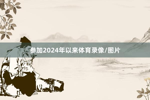 参加2024年以来体育录像/图片