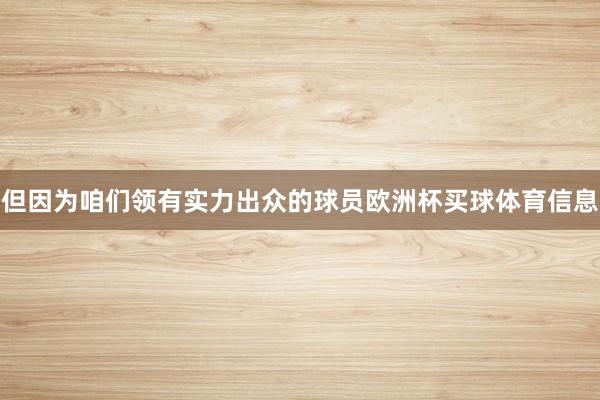 但因为咱们领有实力出众的球员欧洲杯买球体育信息