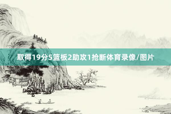 取得19分5篮板2助攻1抢断体育录像/图片