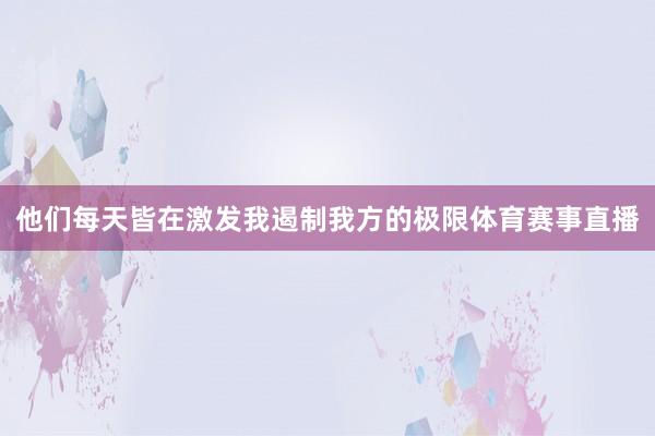 他们每天皆在激发我遏制我方的极限体育赛事直播