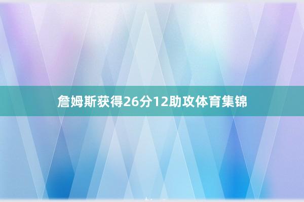 詹姆斯获得26分12助攻体育集锦