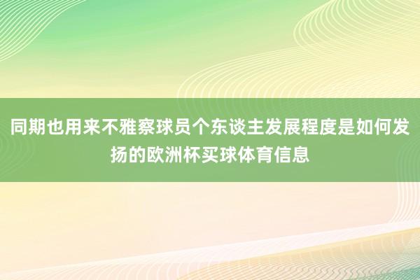 同期也用来不雅察球员个东谈主发展程度是如何发扬的欧洲杯买球体育信息