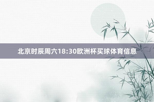 北京时辰周六18:30欧洲杯买球体育信息