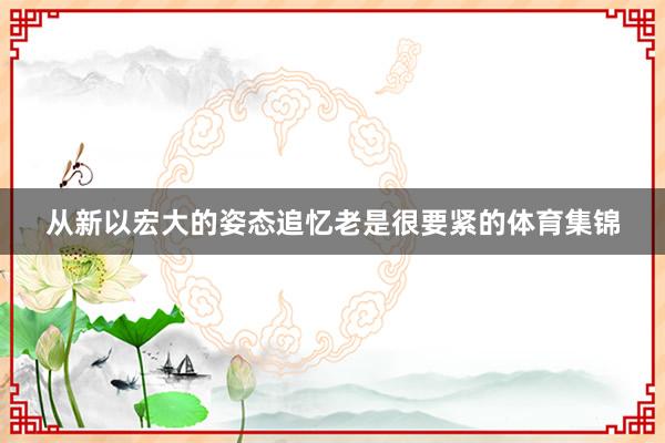 从新以宏大的姿态追忆老是很要紧的体育集锦