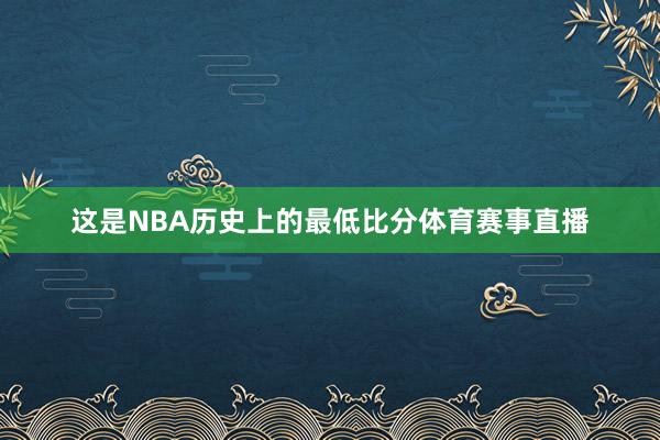 这是NBA历史上的最低比分体育赛事直播