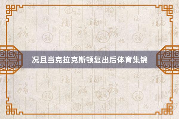 况且当克拉克斯顿复出后体育集锦