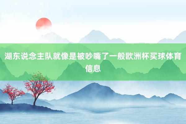 湖东说念主队就像是被吵嘴了一般欧洲杯买球体育信息