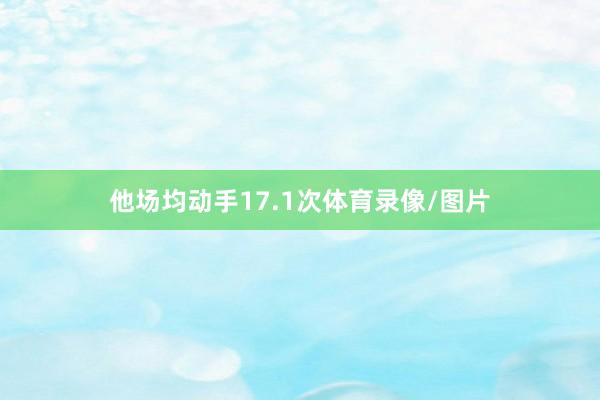 他场均动手17.1次体育录像/图片