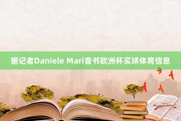 据记者Daniele Mari音书欧洲杯买球体育信息