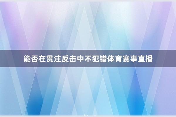 能否在贯注反击中不犯错体育赛事直播