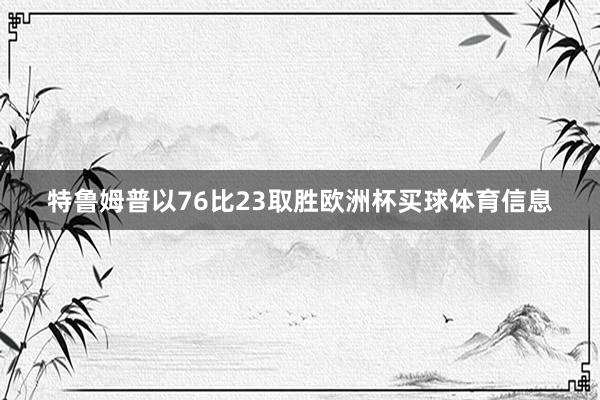 特鲁姆普以76比23取胜欧洲杯买球体育信息