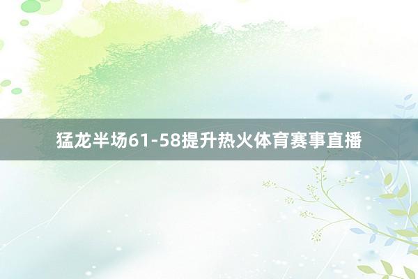 猛龙半场61-58提升热火体育赛事直播