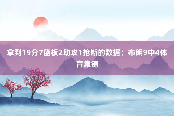 拿到19分7篮板2助攻1抢断的数据；布朗9中4体育集锦