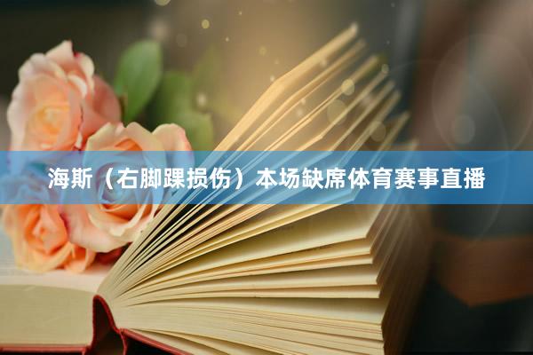 海斯（右脚踝损伤）本场缺席体育赛事直播