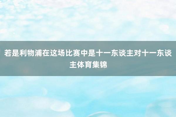 若是利物浦在这场比赛中是十一东谈主对十一东谈主体育集锦